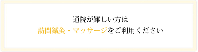 通院が難しい方は訪問鍼灸・マッサージをご利用ください