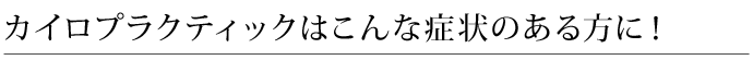 カイロプラクティックはこんな症状のある方に！