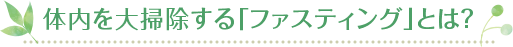 体内を大掃除する「ファスティング」とは？ 