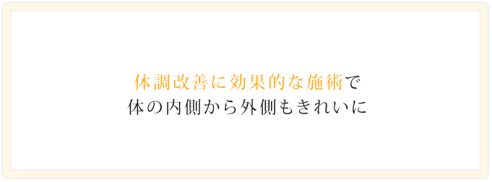 体調改善に効果的な施術で体の内側から外側もきれいに