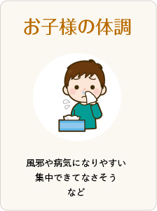 お子様の体調 風邪や病気になりやすい 集中できてなさそう など