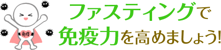 ファスティングで免疫力を高めましょう！