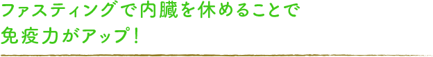 ファスティングで内臓を休めることで 免疫力がアップ！