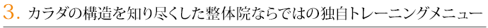 3．カラダの構造を知り尽くした整体院ならではの独自トレーニングメニュー
