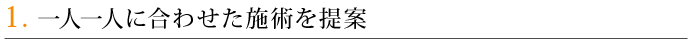 1．一人一人に合わせた施術を提案