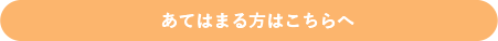 あてはまる方はこちらへ