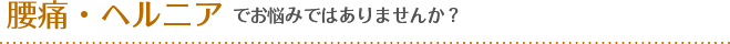 腰痛・ヘルニアでお悩みではありませんか？