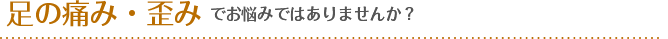 足の痛み・歪みでお悩みではありませんか？